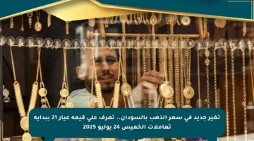 تغير جديد في سعر الذهب بالسودان.. تعرف على قيمة عيار 21 ببداية تعاملات الخميس 24 يوليو 2025